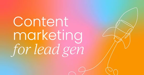 How content marketing can supercharge your  lead generation efforts